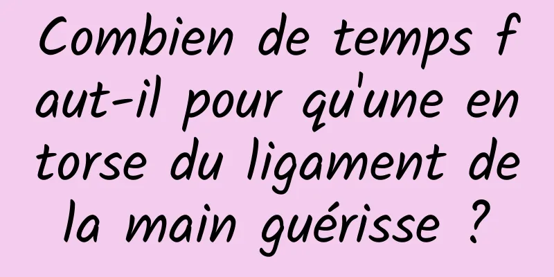 Combien de temps faut-il pour qu'une entorse du ligament de la main guérisse ? 