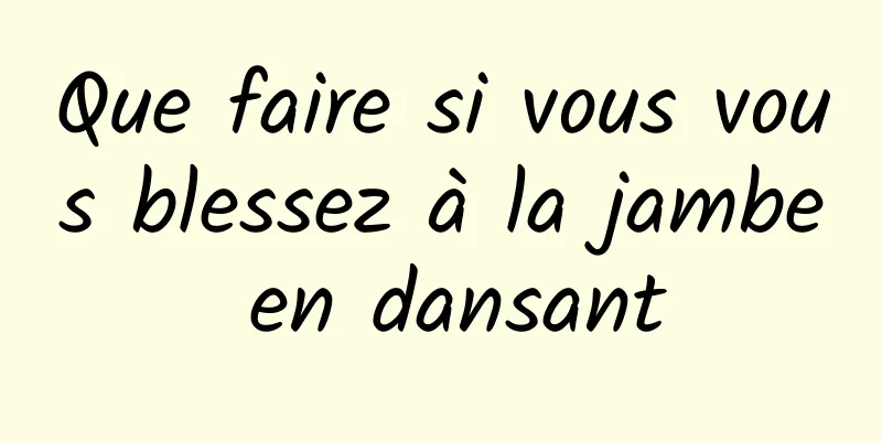 Que faire si vous vous blessez à la jambe en dansant