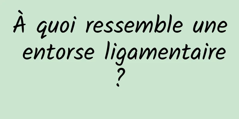 À quoi ressemble une entorse ligamentaire ? 