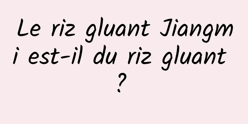 Le riz gluant Jiangmi est-il du riz gluant ? 