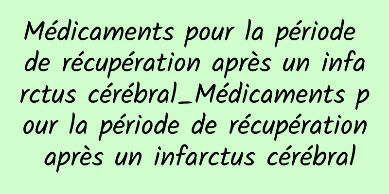 Médicaments pour la période de récupération après un infarctus cérébral_Médicaments pour la période de récupération après un infarctus cérébral