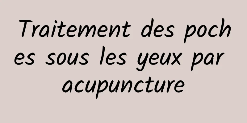 Traitement des poches sous les yeux par acupuncture