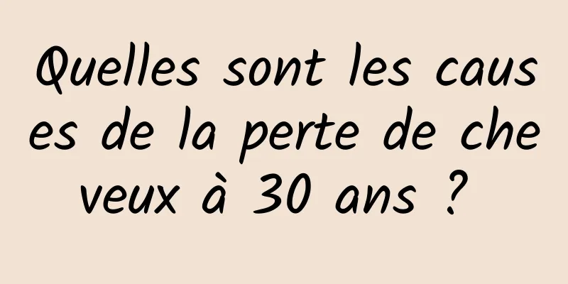 Quelles sont les causes de la perte de cheveux à 30 ans ? 