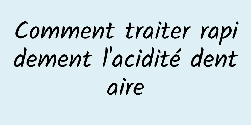 Comment traiter rapidement l'acidité dentaire