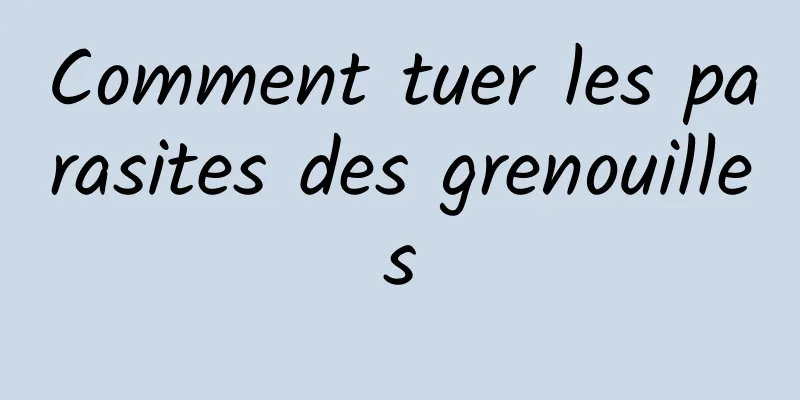 Comment tuer les parasites des grenouilles