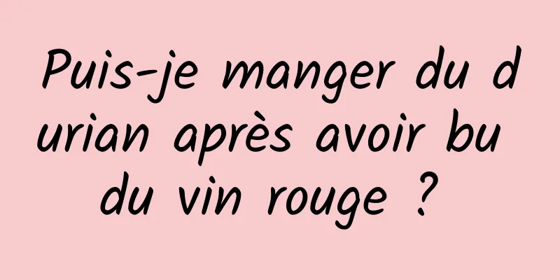 Puis-je manger du durian après avoir bu du vin rouge ? 