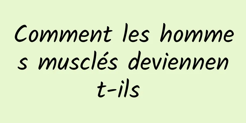 Comment les hommes musclés deviennent-ils 