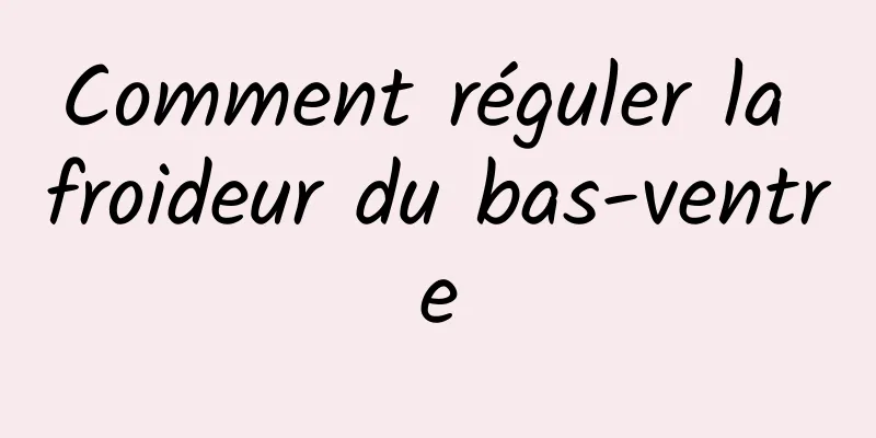 Comment réguler la froideur du bas-ventre