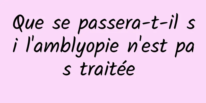 Que se passera-t-il si l'amblyopie n'est pas traitée 