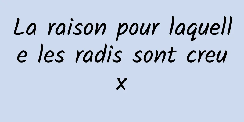 La raison pour laquelle les radis sont creux