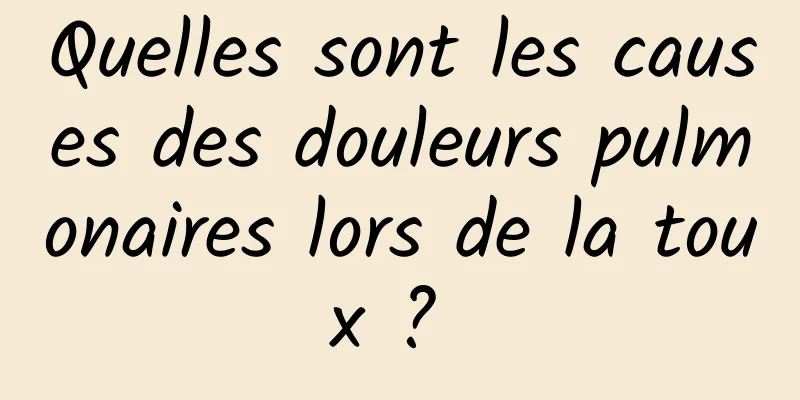 Quelles sont les causes des douleurs pulmonaires lors de la toux ? 