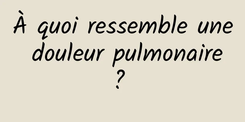 À quoi ressemble une douleur pulmonaire ? 