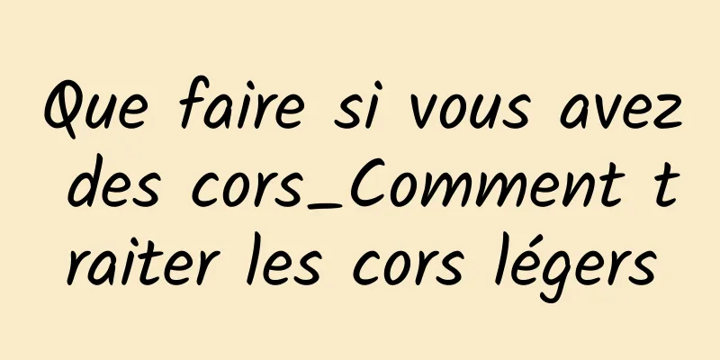 Que faire si vous avez des cors_Comment traiter les cors légers