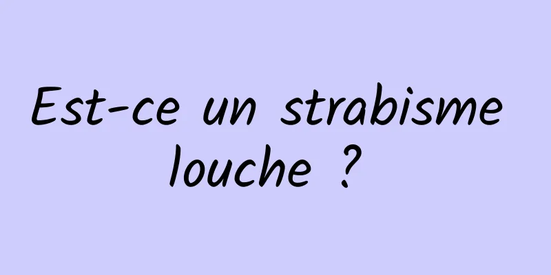 Est-ce un strabisme louche ? 