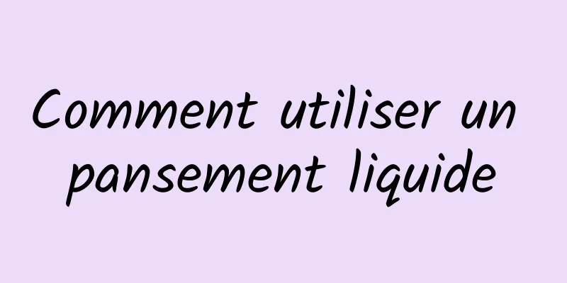 Comment utiliser un pansement liquide