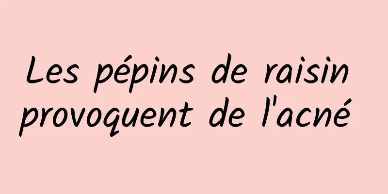 Les pépins de raisin provoquent de l'acné 