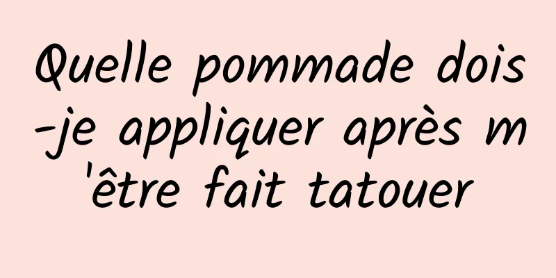 Quelle pommade dois-je appliquer après m'être fait tatouer