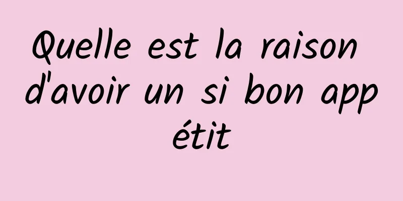 Quelle est la raison d'avoir un si bon appétit