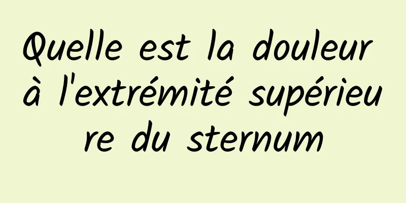 Quelle est la douleur à l'extrémité supérieure du sternum