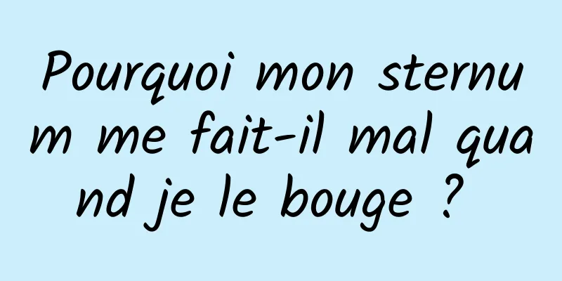 Pourquoi mon sternum me fait-il mal quand je le bouge ? 