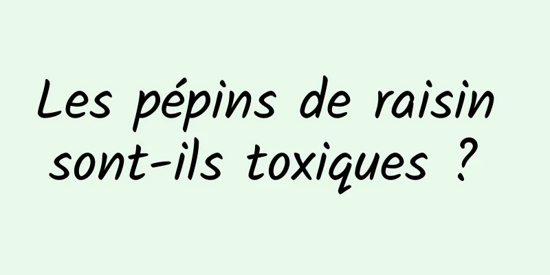 Les pépins de raisin sont-ils toxiques ? 