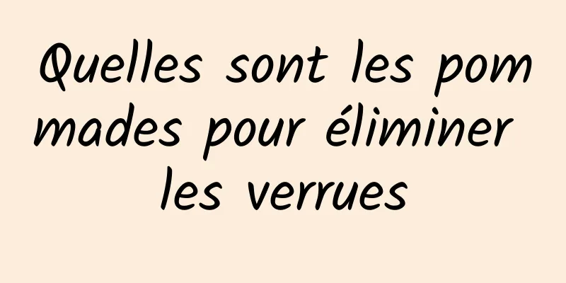 Quelles sont les pommades pour éliminer les verrues