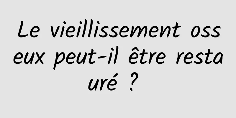 Le vieillissement osseux peut-il être restauré ? 