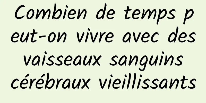 Combien de temps peut-on vivre avec des vaisseaux sanguins cérébraux vieillissants