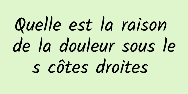 Quelle est la raison de la douleur sous les côtes droites 