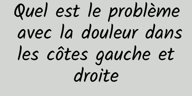 Quel est le problème avec la douleur dans les côtes gauche et droite