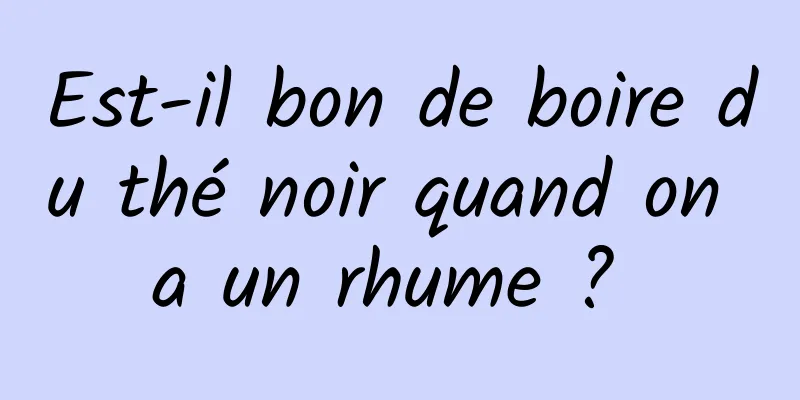 Est-il bon de boire du thé noir quand on a un rhume ? 