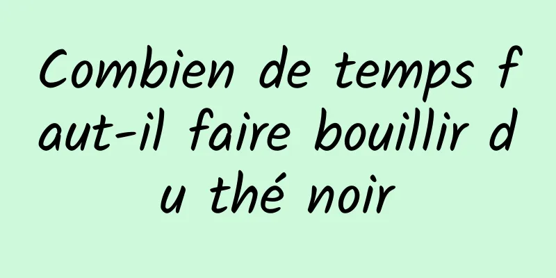 Combien de temps faut-il faire bouillir du thé noir