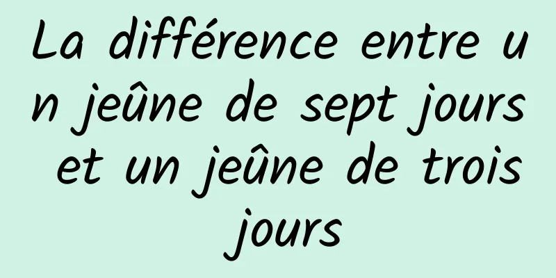 La différence entre un jeûne de sept jours et un jeûne de trois jours