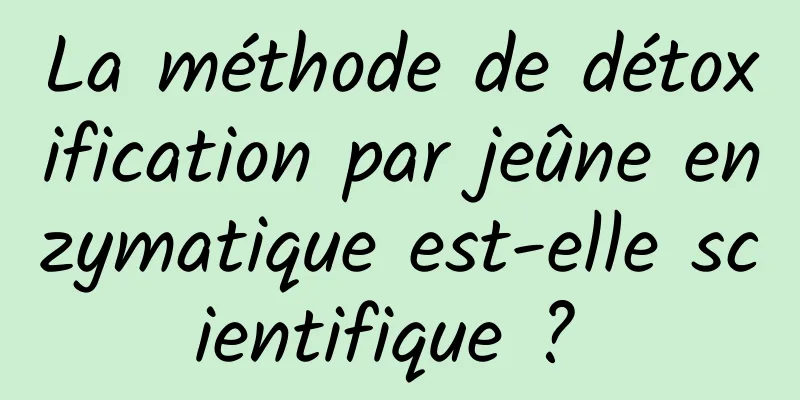 La méthode de détoxification par jeûne enzymatique est-elle scientifique ? 