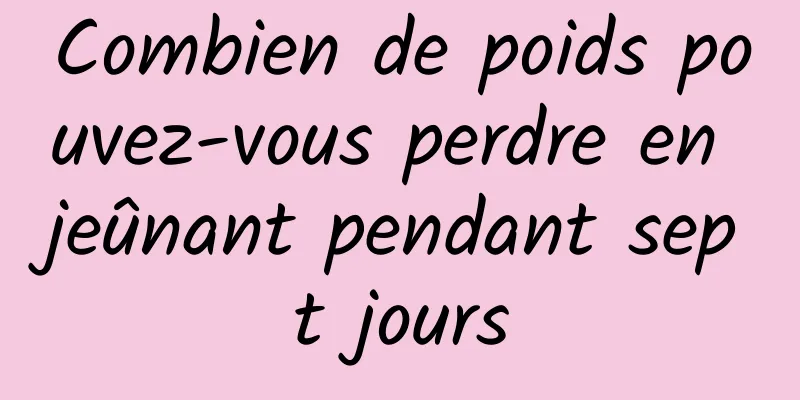 Combien de poids pouvez-vous perdre en jeûnant pendant sept jours