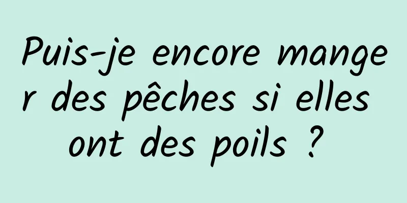 Puis-je encore manger des pêches si elles ont des poils ? 