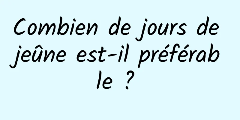 Combien de jours de jeûne est-il préférable ? 