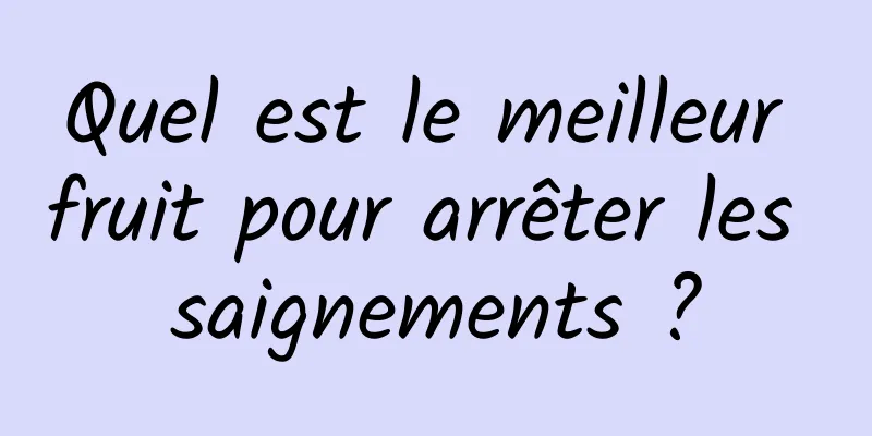 Quel est le meilleur fruit pour arrêter les saignements ?