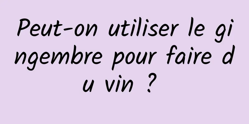 Peut-on utiliser le gingembre pour faire du vin ? 