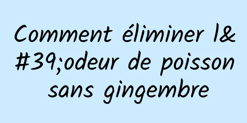 Comment éliminer l'odeur de poisson sans gingembre