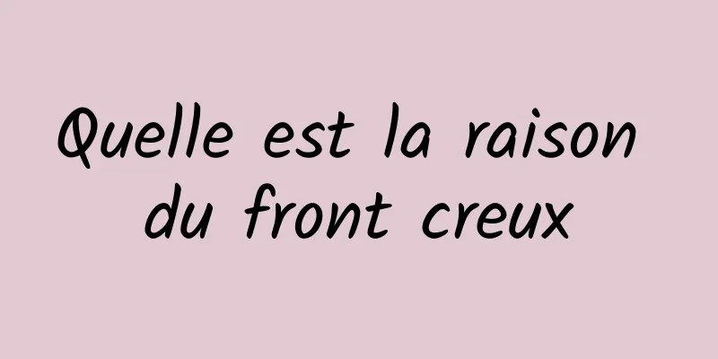 Quelle est la raison du front creux