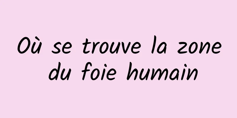 Où se trouve la zone du foie humain