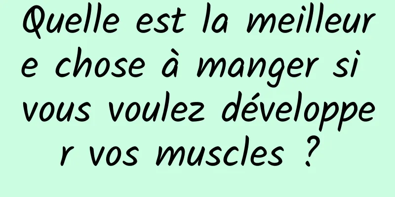 Quelle est la meilleure chose à manger si vous voulez développer vos muscles ? 