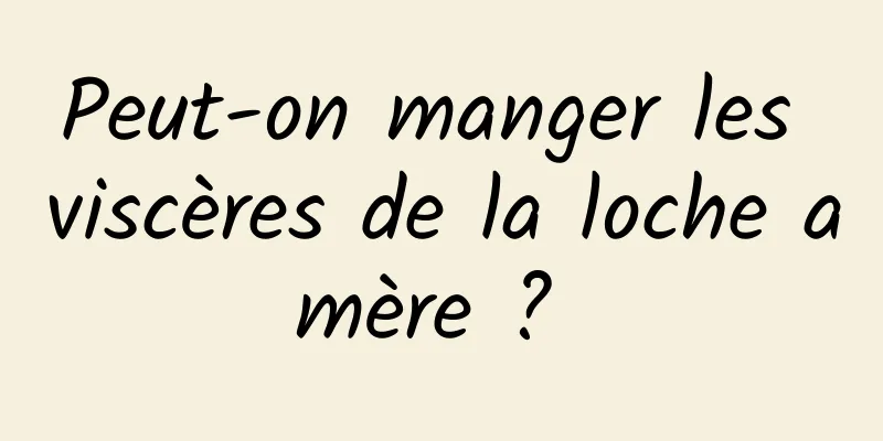 Peut-on manger les viscères de la loche amère ? 