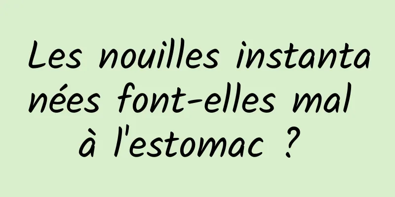 Les nouilles instantanées font-elles mal à l'estomac ? 