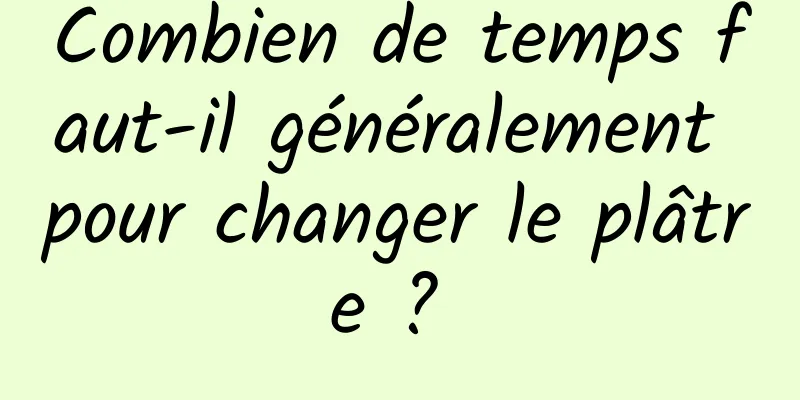 Combien de temps faut-il généralement pour changer le plâtre ? 