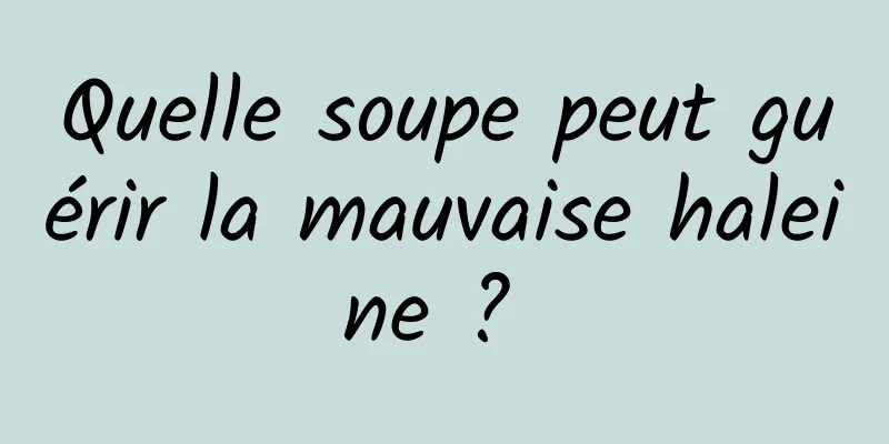 Quelle soupe peut guérir la mauvaise haleine ? 