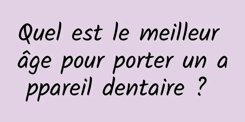 Quel est le meilleur âge pour porter un appareil dentaire ? 