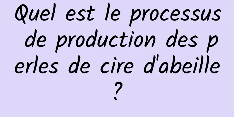 Quel est le processus de production des perles de cire d'abeille ? 