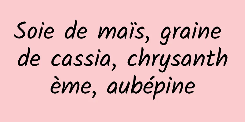 Soie de maïs, graine de cassia, chrysanthème, aubépine